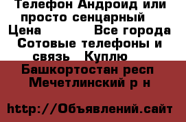 Телефон Андроид или просто сенцарный  › Цена ­ 1 000 - Все города Сотовые телефоны и связь » Куплю   . Башкортостан респ.,Мечетлинский р-н